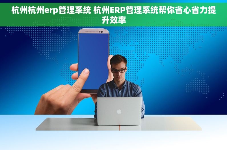 杭州杭州erp管理系统 杭州ERP管理系统帮你省心省力提升效率