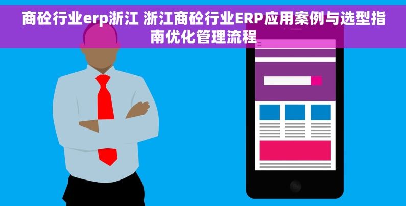 商砼行业erp浙江 浙江商砼行业ERP应用案例与选型指南优化管理流程