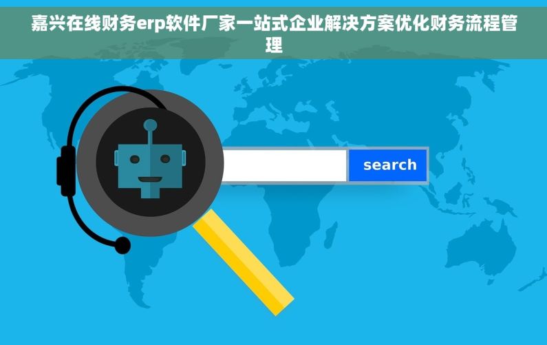 嘉兴在线财务erp软件厂家一站式企业解决方案优化财务流程管理
