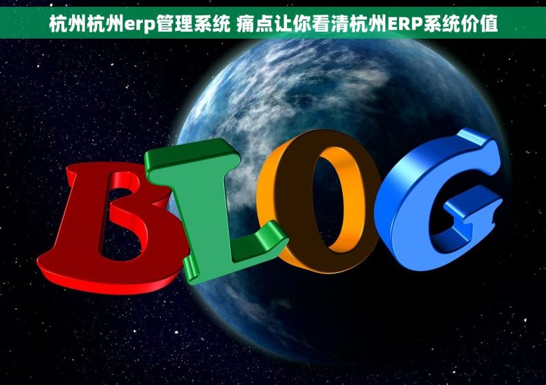 杭州杭州erp管理系统 痛点让你看清杭州ERP系统价值