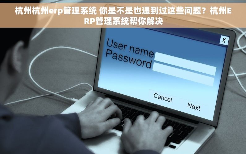 杭州杭州erp管理系统 你是不是也遇到过这些问题？杭州ERP管理系统帮你解决