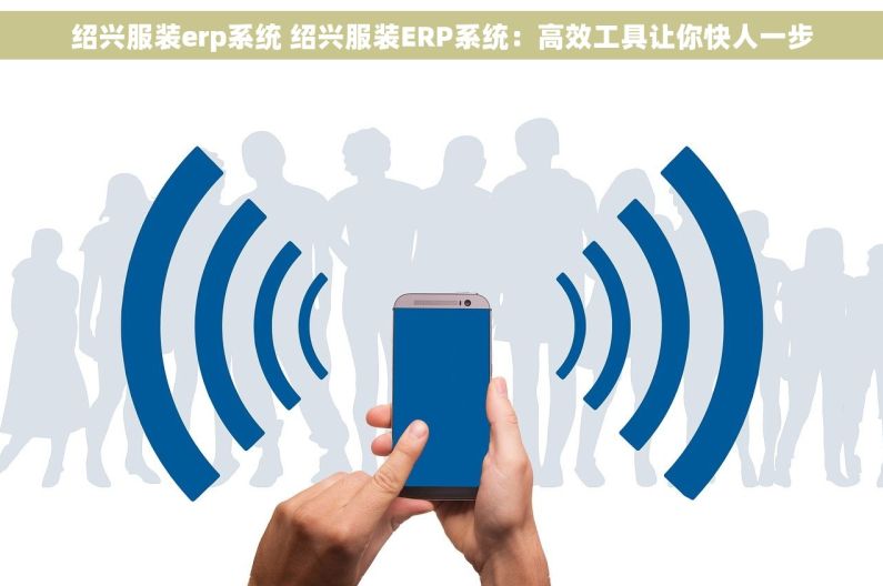 绍兴服装erp系统 绍兴服装ERP系统：高效工具让你快人一步