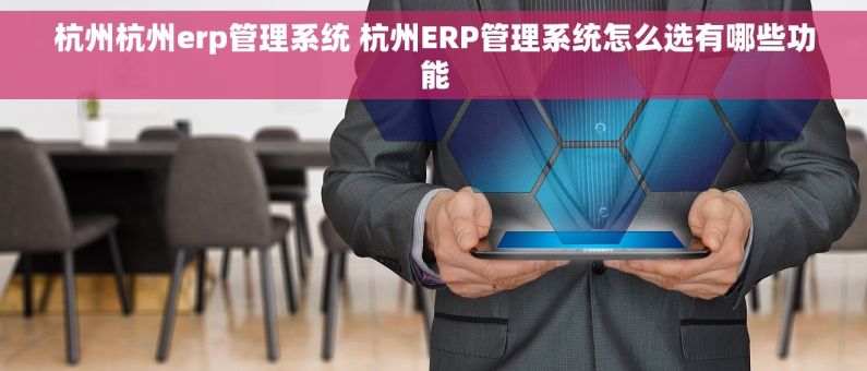 杭州杭州erp管理系统 杭州ERP管理系统怎么选有哪些功能