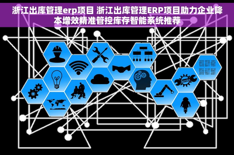浙江出库管理erp项目 浙江出库管理ERP项目助力企业降本增效精准管控库存智能系统推荐
