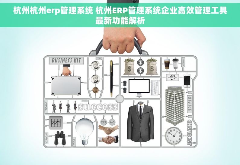 杭州杭州erp管理系统 杭州ERP管理系统企业高效管理工具最新功能解析