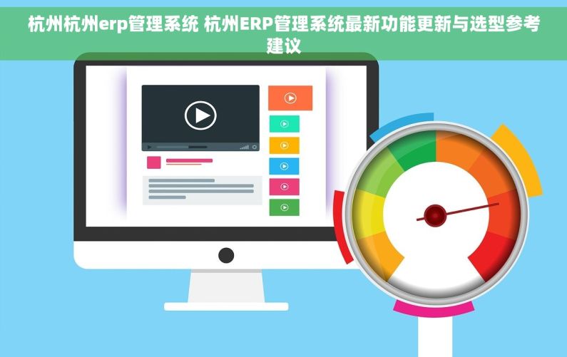 杭州杭州erp管理系统 杭州ERP管理系统最新功能更新与选型参考建议