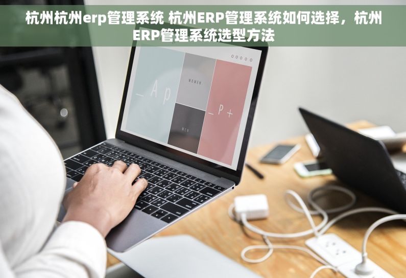 杭州杭州erp管理系统 杭州ERP管理系统如何选择，杭州ERP管理系统选型方法