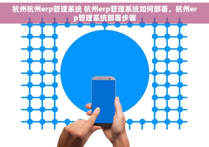 杭州杭州erp管理系统 杭州erp管理系统如何部署，杭州erp管理系统部署步骤