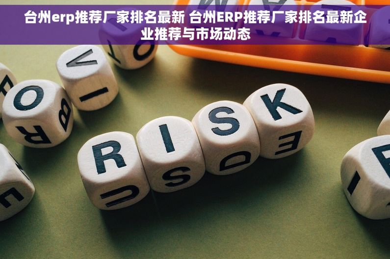 台州erp推荐厂家排名最新 台州ERP推荐厂家排名最新企业推荐与市场动态