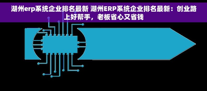 湖州erp系统企业排名最新 湖州ERP系统企业排名最新：创业路上好帮手，老板省心又省钱
