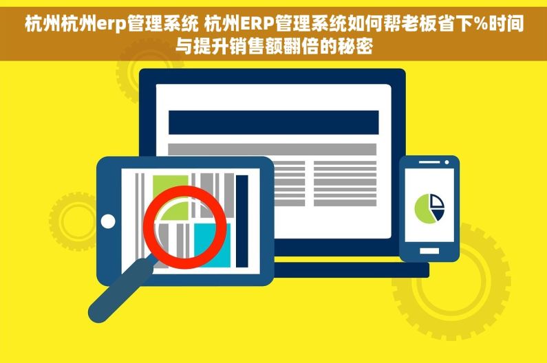 杭州杭州erp管理系统 杭州ERP管理系统如何帮老板省下%时间与提升销售额翻倍的秘密