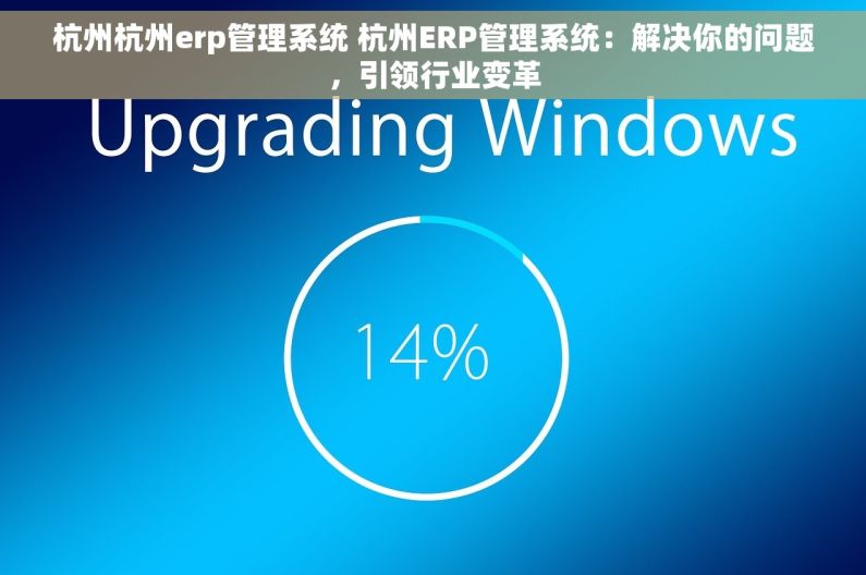 杭州杭州erp管理系统 杭州ERP管理系统：解决你的问题，引领行业变革