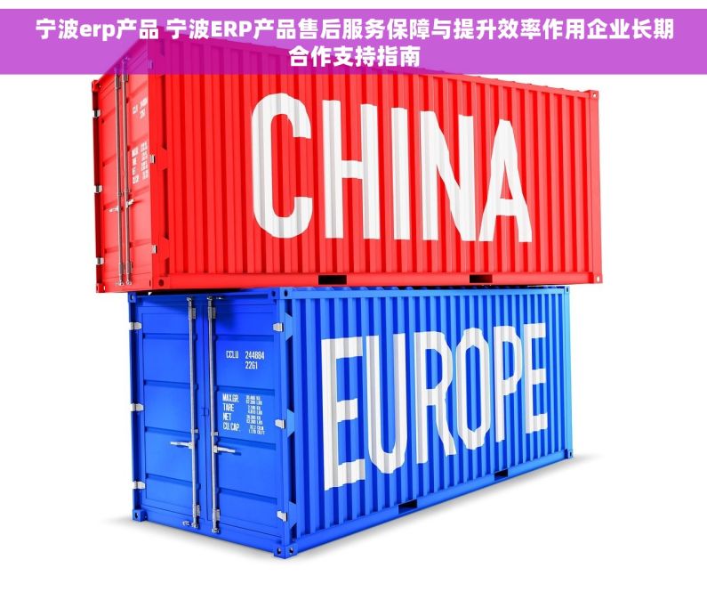 宁波erp产品 宁波ERP产品售后服务保障与提升效率作用企业长期合作支持指南