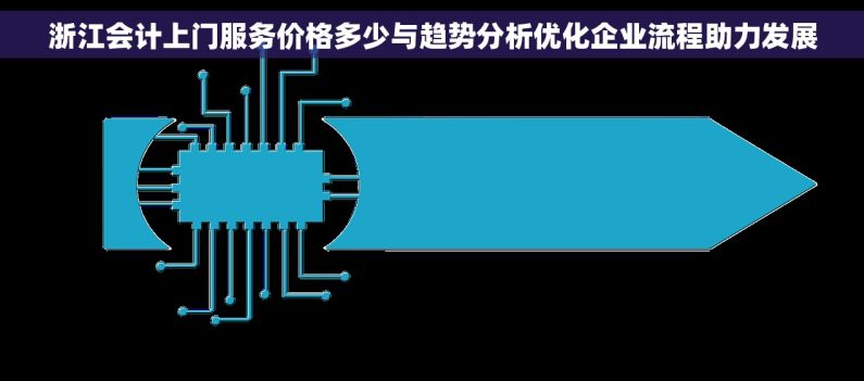 浙江会计上门服务价格多少与趋势分析优化企业流程助力发展