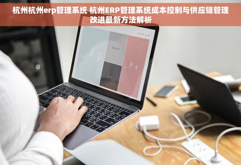 杭州杭州erp管理系统 杭州ERP管理系统成本控制与供应链管理改进最新方法解析