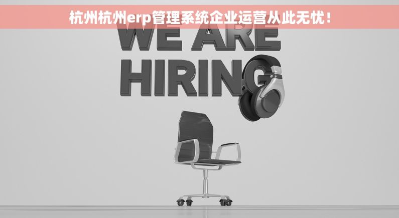 杭州杭州erp管理系统企业运营从此无忧！