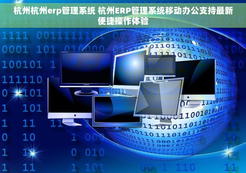 杭州杭州erp管理系统 杭州ERP管理系统移动办公支持最新便捷操作体验