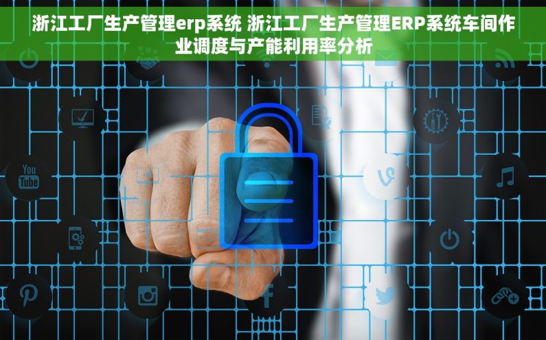 浙江工厂生产管理erp系统 浙江工厂生产管理ERP系统车间作业调度与产能利用率分析