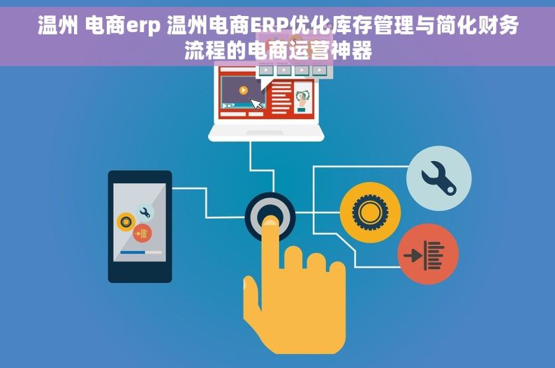 温州 电商erp 温州电商ERP优化库存管理与简化财务流程的电商运营神器