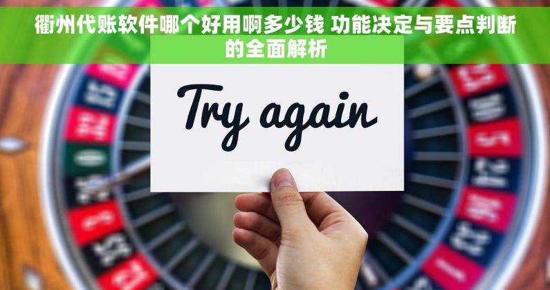 衢州代账软件哪个好用啊多少钱 功能决定与要点判断的全面解析