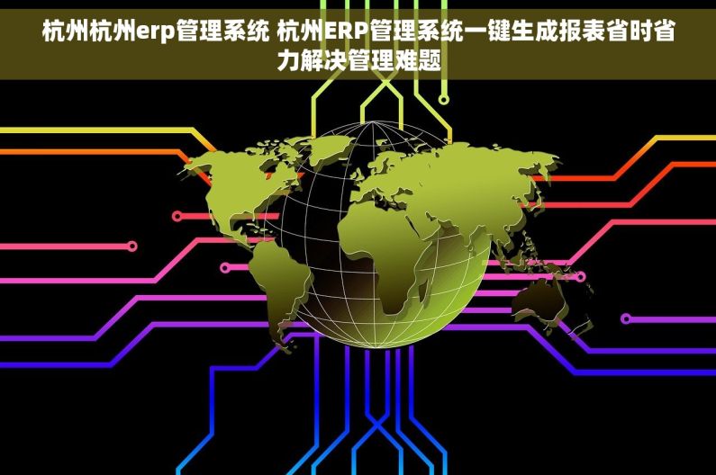 杭州杭州erp管理系统 杭州ERP管理系统一键生成报表省时省力解决管理难题