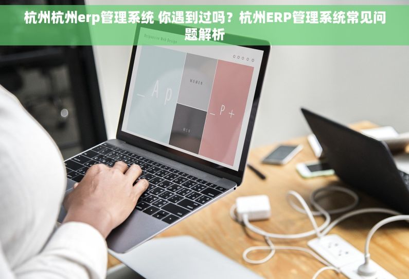 杭州杭州erp管理系统 你遇到过吗？杭州ERP管理系统常见问题解析