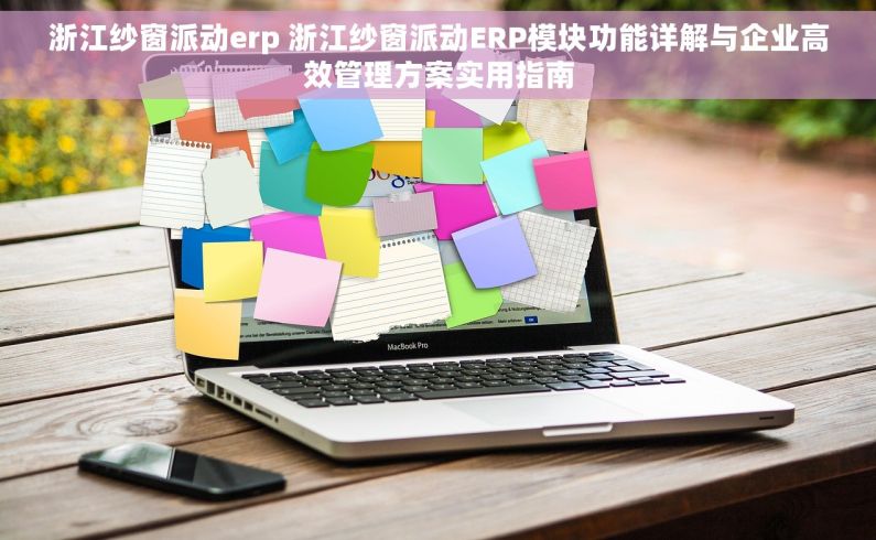 浙江纱窗派动erp 浙江纱窗派动ERP模块功能详解与企业高效管理方案实用指南