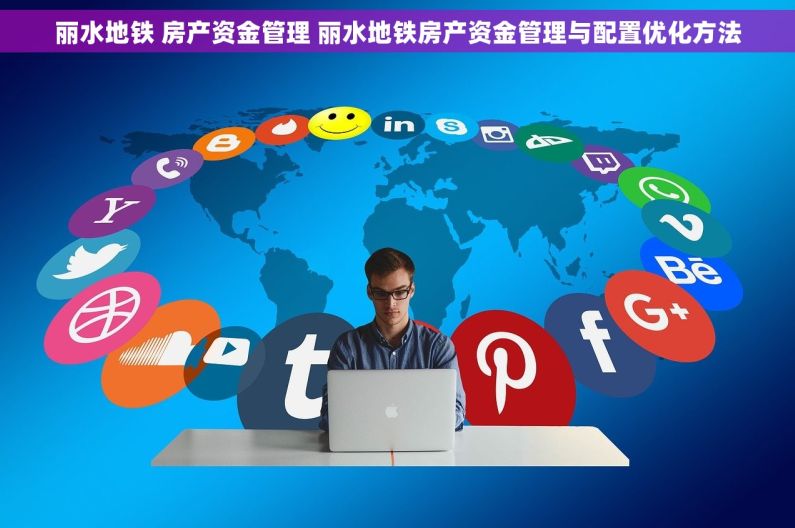 丽水地铁 房产资金管理 丽水地铁房产资金管理与配置优化方法