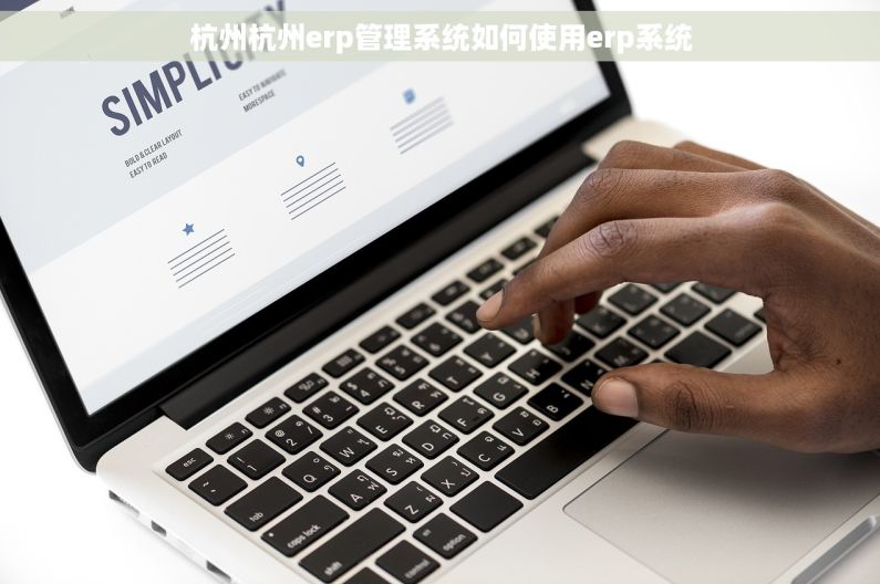 杭州杭州erp管理系统如何使用erp系统