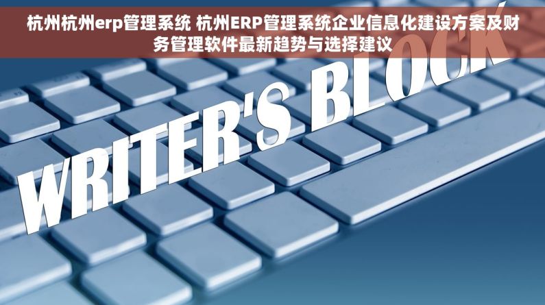 杭州杭州erp管理系统 杭州ERP管理系统企业信息化建设方案及财务管理软件最新趋势与选择建议
