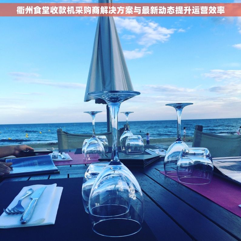 衢州食堂收款机采购商解决方案与最新动态提升运营效率