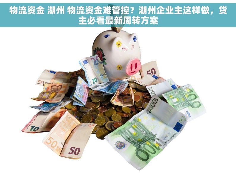 物流资金 湖州 物流资金难管控？湖州企业主这样做，货主必看最新周转方案