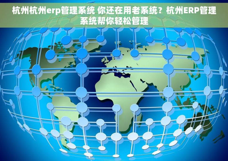 杭州杭州erp管理系统 你还在用老系统？杭州ERP管理系统帮你轻松管理