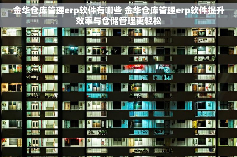 金华仓库管理erp软件有哪些 金华仓库管理erp软件提升效率与仓储管理更轻松