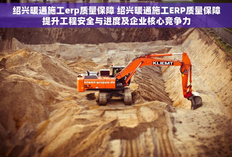 绍兴暖通施工erp质量保障 绍兴暖通施工ERP质量保障提升工程安全与进度及企业核心竞争力