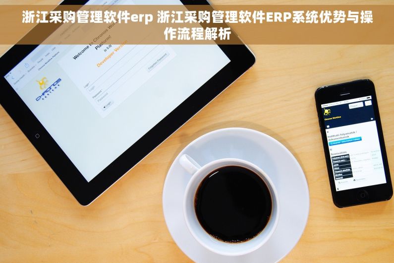 浙江采购管理软件erp 浙江采购管理软件ERP系统优势与操作流程解析