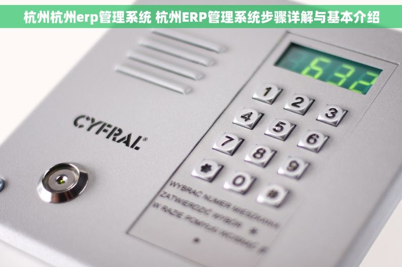 杭州杭州erp管理系统 杭州ERP管理系统步骤详解与基本介绍