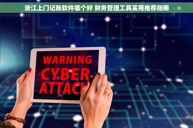 浙江上门记账软件哪个好 财务管理工具实用推荐指南
