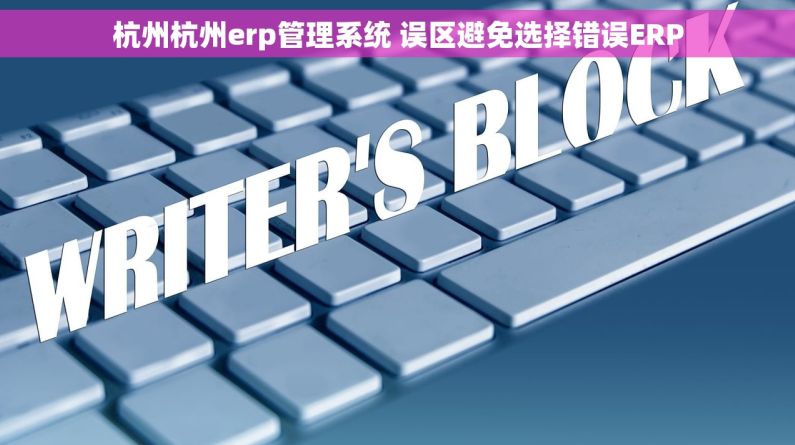 杭州杭州erp管理系统 误区避免选择错误ERP