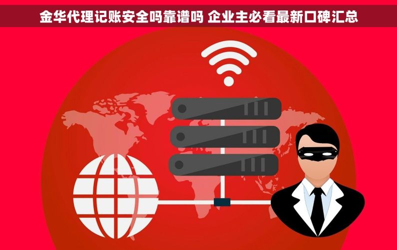 金华代理记账安全吗靠谱吗 企业主必看最新口碑汇总
