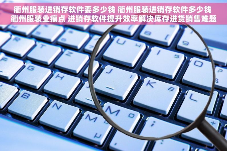 衢州服装进销存软件要多少钱 衢州服装进销存软件多少钱 衢州服装业痛点 进销存软件提升效率解决库存进货销售难题