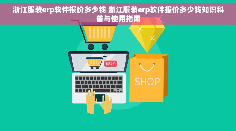 浙江服装erp软件报价多少钱 浙江服装erp软件报价多少钱知识科普与使用指南
