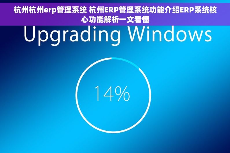 杭州杭州erp管理系统 杭州ERP管理系统功能介绍ERP系统核心功能解析一文看懂