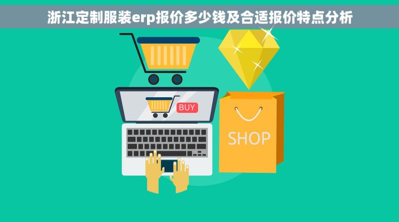 浙江定制服装erp报价多少钱及合适报价特点分析