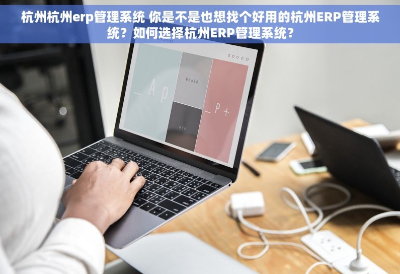 杭州杭州erp管理系统 你是不是也想找个好用的杭州ERP管理系统？如何选择杭州ERP管理系统？