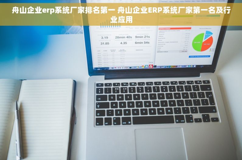 舟山企业erp系统厂家排名第一 舟山企业ERP系统厂家第一名及行业应用