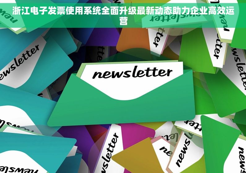 浙江电子发票使用系统全面升级最新动态助力企业高效运营