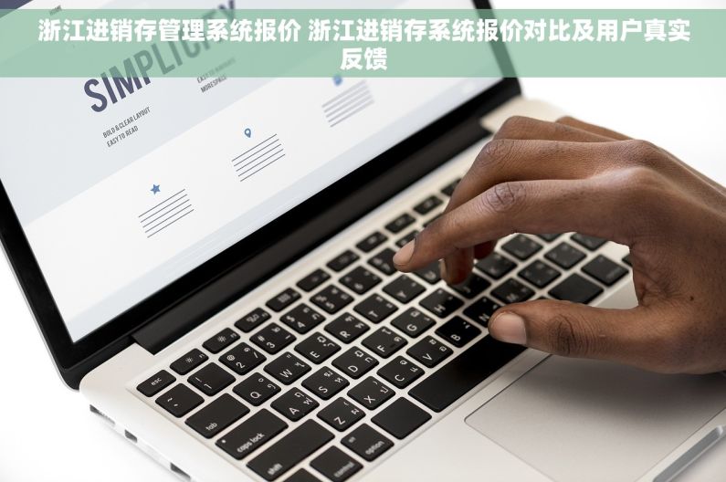 浙江进销存管理系统报价 浙江进销存系统报价对比及用户真实反馈