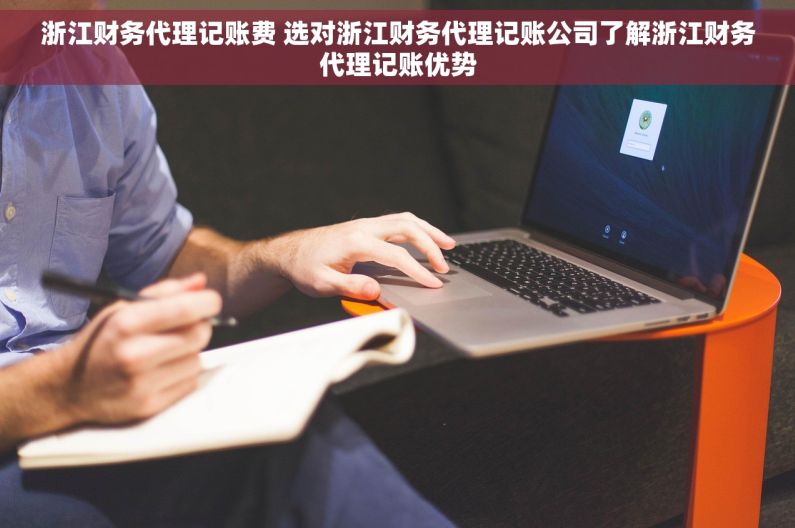 浙江财务代理记账费 选对浙江财务代理记账公司了解浙江财务代理记账优势