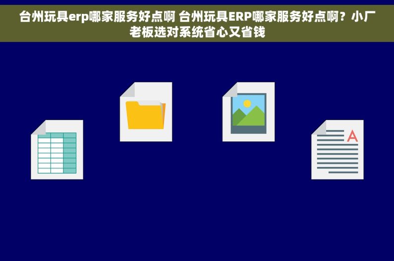 台州玩具erp哪家服务好点啊 台州玩具ERP哪家服务好点啊？小厂老板选对系统省心又省钱